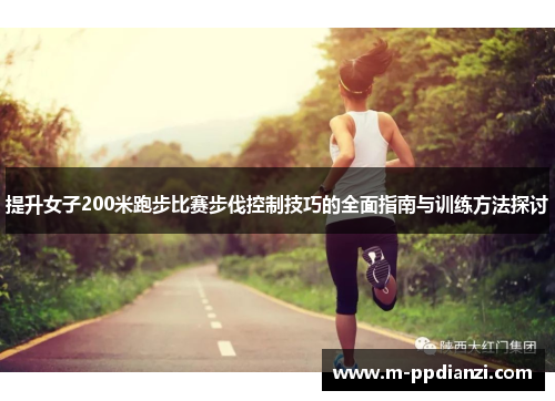 提升女子200米跑步比赛步伐控制技巧的全面指南与训练方法探讨