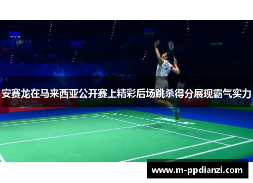 安赛龙在马来西亚公开赛上精彩后场跳杀得分展现霸气实力