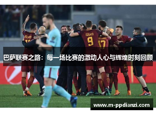 巴萨联赛之路：每一场比赛的激动人心与辉煌时刻回顾