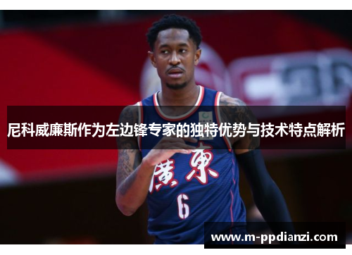尼科威廉斯作为左边锋专家的独特优势与技术特点解析
