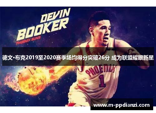 德文·布克2019至2020赛季场均得分突破26分 成为联盟耀眼新星