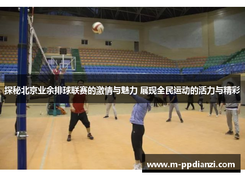 探秘北京业余排球联赛的激情与魅力 展现全民运动的活力与精彩