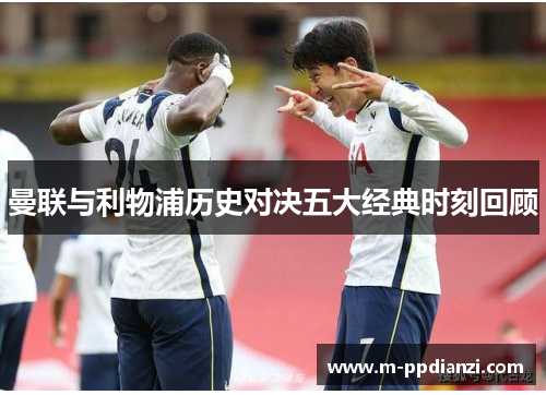 曼联与利物浦历史对决五大经典时刻回顾