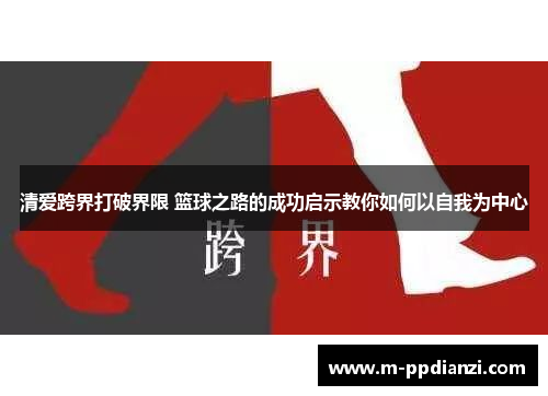 清爱跨界打破界限 篮球之路的成功启示教你如何以自我为中心