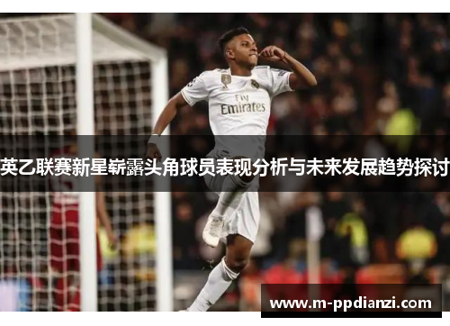 英乙联赛新星崭露头角球员表现分析与未来发展趋势探讨