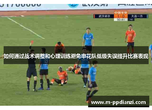 如何通过战术调整和心理训练避免申花队低级失误提升比赛表现