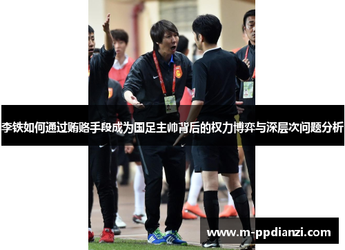 李铁如何通过贿赂手段成为国足主帅背后的权力博弈与深层次问题分析