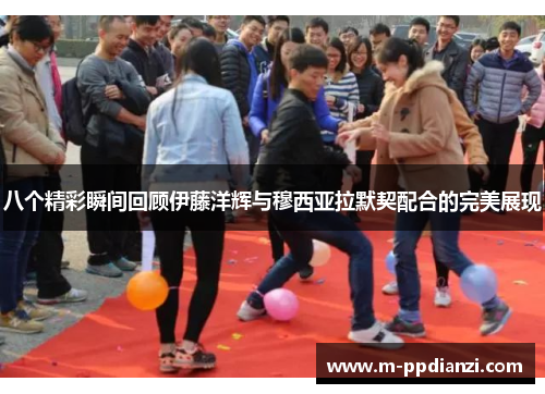 八个精彩瞬间回顾伊藤洋辉与穆西亚拉默契配合的完美展现