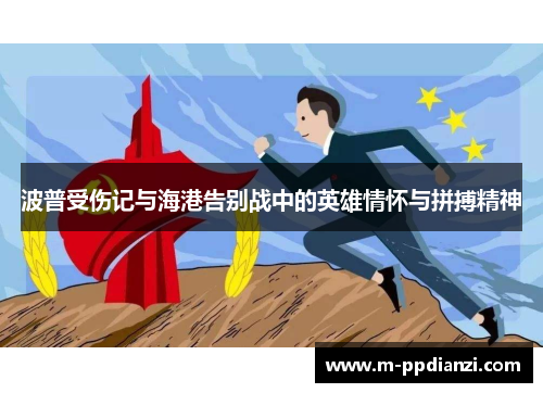 波普受伤记与海港告别战中的英雄情怀与拼搏精神