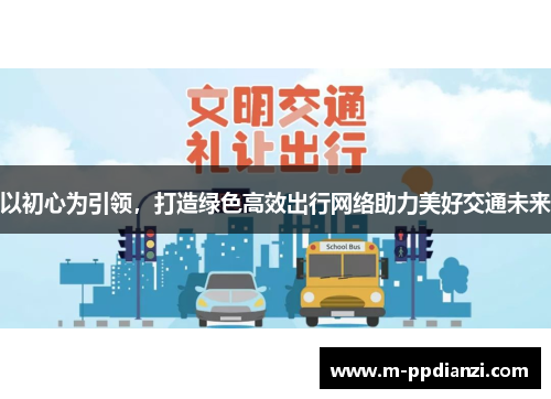 以初心为引领，打造绿色高效出行网络助力美好交通未来